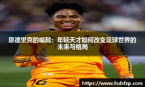 恩德里克的崛起：年轻天才如何改变足球世界的未来与格局