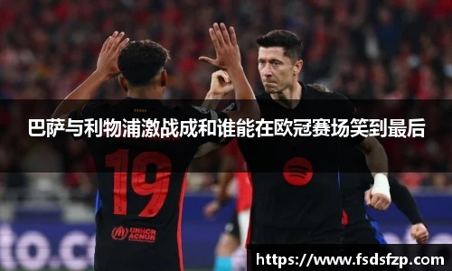 巴萨与利物浦激战成和谁能在欧冠赛场笑到最后