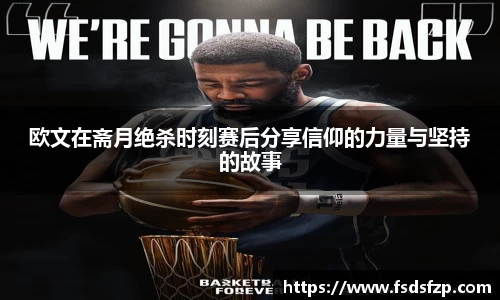 欧文在斋月绝杀时刻赛后分享信仰的力量与坚持的故事