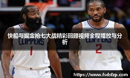 快船与掘金抢七大战精彩回顾视频全程播放与分析